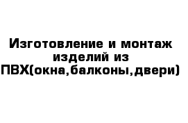 Изготовление и монтаж изделий из ПВХ(окна,балконы,двери)